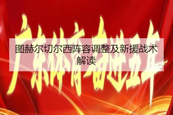 图赫尔切尔西阵容调整及新援战术解读